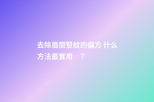 去除眉間豎紋的偏方 什么方法最實用？